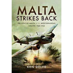 Malta Strikes Back. The Role of Malta in the Mediterranean Theatre 1940-1942, Hardback - Ken Delve imagine