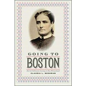 Going to Boston. Harriet Robinson's Journey to New Womanhood, Paperback - Claudia Bushman imagine