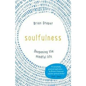 Soulfulness. Deepening the mindful life, Paperback - Brian Draper imagine