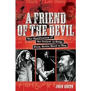 Friend of the Devil. The Glorification of the Outlaw in Song: from Robin Hood to Rap, Paperback - John Kruth imagine