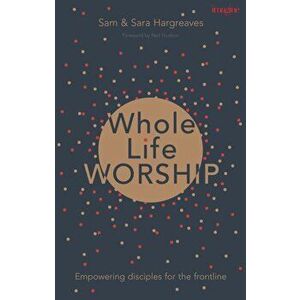 Whole Life Worship. Empowering Disciples for the Frontline, Paperback - Sam Hargreaves imagine