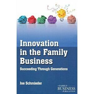 Innovation in the Family Business. Succeeding Through Generations, Paperback - Joe Schmieder imagine