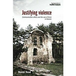 Justifying Violence. Communicative Ethics and the Use of Force in Kosovo, Paperback - Naomi Head imagine