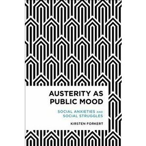 Austerity as Public Mood. Social Anxieties and Social Struggles, Paperback - Kirsten Forkert imagine