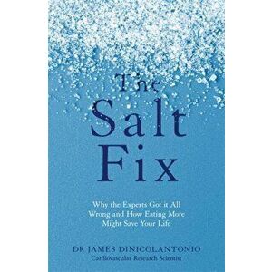 Salt Fix. Why the Experts Got it All Wrong and How Eating More Might Save Your Life, Paperback - James DiNicolantonio imagine