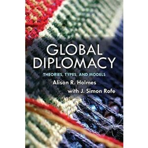 Global Diplomacy. Theories, Types, and Models, Paperback - J. Simon Rofe imagine