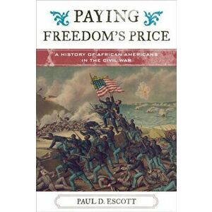 Paying Freedom's Price. A History of African Americans in the Civil War, Paperback - Paul David Escott imagine