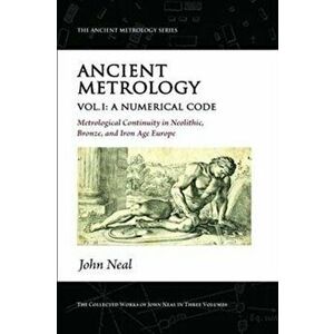 Ancient Metrology, Vol I. A Numerical Code - Metrological Continuity in Neolithic, Bronze, and Iron Age Europe, Paperback - *** imagine