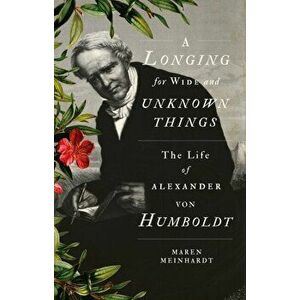 Longing for Wide and Unknown Things. The Life of Alexander von Humboldt, Hardback - Maren Meinhardt imagine