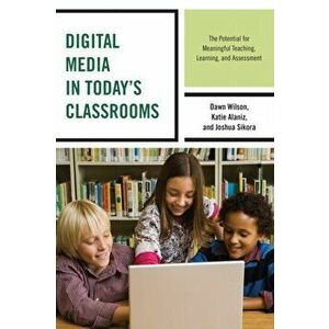 Digital Media in Today's Classrooms. The Potential for Meaningful Teaching, Learning, and Assessment, Paperback - Joshua Sikora imagine