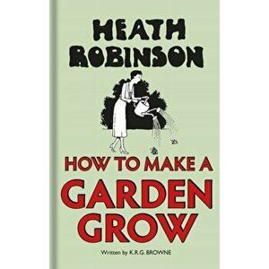 Heath Robinson: How to Make a Garden Grow, Hardback - K. R. G. Browne imagine