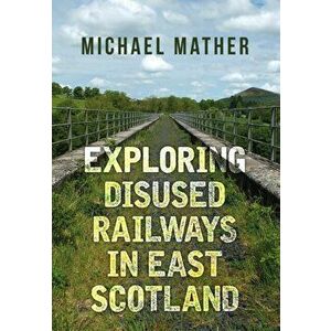 Exploring Disused Railways in East Scotland, Paperback - Michael Mather imagine