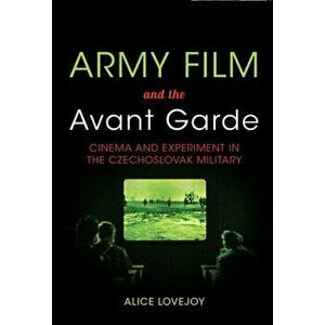Army Film and the Avant Garde. Cinema and Experiment in the Czechoslovak Military, Paperback - Alice Lovejoy imagine