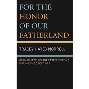 For the Honor of Our Fatherland. German Jews on the Eastern Front during the Great War, Hardback - Tracey Hayes Norrell imagine