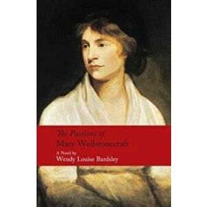 Passions of Mary Wollstonecraft, Hardback - Wendy Louise Bardsley imagine