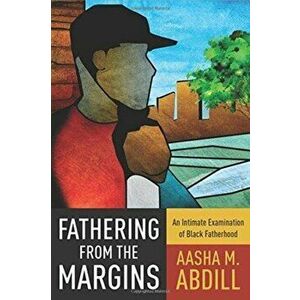 Fathering from the Margins. An Intimate Examination of Black Fatherhood, Hardback - Aasha M. Abdill imagine