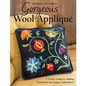 Gorgeous Wool Applique. A Visual Guide to Adding Dimension & Unique Embroidery, Paperback - Deborah Gale Tirico imagine