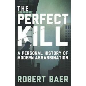 Perfect Kill. A Personal History of Modern Assassination, Paperback - Robert Baer imagine