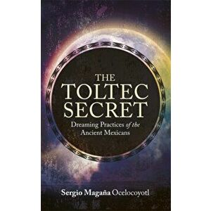 Toltec Secret. Dreaming Practices of the Ancient Mexicans, Paperback - Sergio Magana imagine