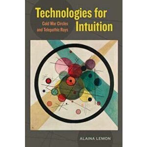 Technologies for Intuition. Cold War Circles and Telepathic Rays, Paperback - Alaina Lemon imagine