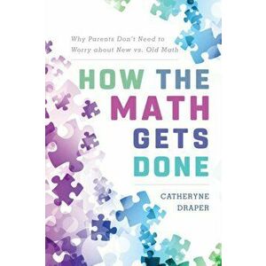 How the Math Gets Done. Why Parents Don't Need to Worry about New vs. Old Math, Paperback - Catheryne Draper imagine