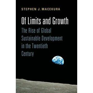 Of Limits and Growth. The Rise of Global Sustainable Development in the Twentieth Century, Hardback - Stephen J. Macekura imagine