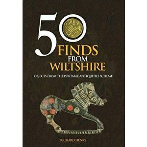 50 Finds From Wiltshire. Objects From the Portable Antiquities Scheme, Paperback - Richard Henry imagine