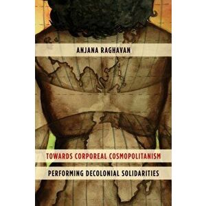 Towards Corporeal Cosmopolitanism. Performing Decolonial Solidarities, Hardback - Anjana Raghavan imagine
