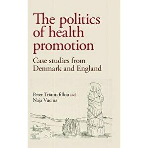 Politics of Health Promotion. Case Studies from Denmark and England, Hardback - Naja Vucina imagine