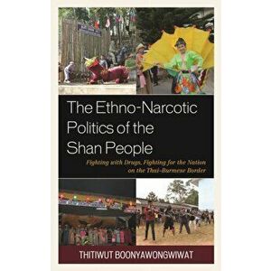 Ethno-Narcotic Politics of the Shan People. Fighting with Drugs, Fighting for the Nation on the Thai-Burmese Border, Hardback - Thitiwut Boonyawongwiw imagine