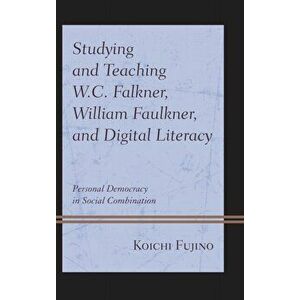Studying and Teaching W.C. Falkner, William Faulkner, and Digital Literacy. Personal Democracy in Social Combination, Hardback - Koichi Fujino imagine