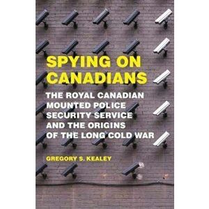 Spying on Canadians. The Royal Canadian Mounted Police Security Service and the Origins of the Long Cold War, Paperback - Gregory S. Kealey imagine