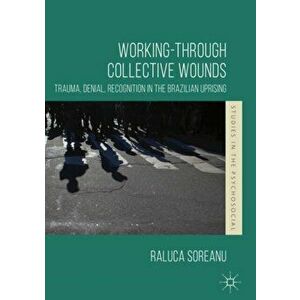 Working-through Collective Wounds. Trauma, Denial, Recognition in the Brazilian Uprising, Hardback - Raluca Soreanu imagine