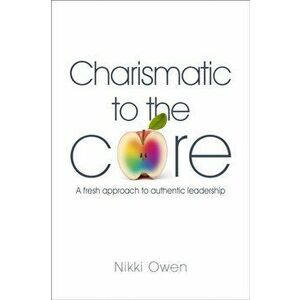 Charismatic to the Core. A Fresh Approach to Authentic Leadership, Paperback - Nikki Owen imagine
