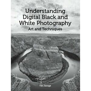 Understanding Digital Black and White Photography. Art and Techniques, Paperback - Tim Savage imagine