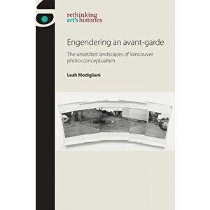Engendering an Avant-Garde. The Unsettled Landscapes of Vancouver Photo-Conceptualism, Hardback - Leah Modigliani imagine