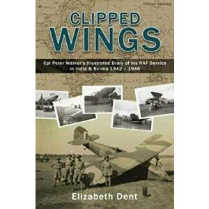Clipped Wings. Illustrated Diary of My RAF Service in India & Burma 1942-1946 by CPL Peter Walker, Hardback - *** imagine