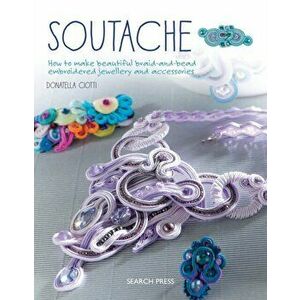 Soutache. How to Make Beautiful Braid-and-Bead Embroidered Jewellery and Accessories, Paperback - Donatella Ciotti imagine