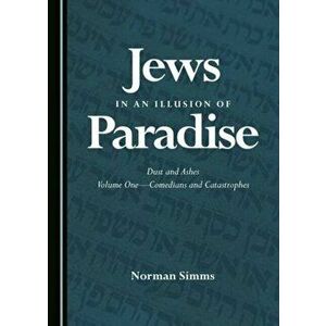Jews in an Illusion of Paradise. Dust and Ashes Volume One-Comedians and Catastrophes, Hardback - Norman Simms imagine
