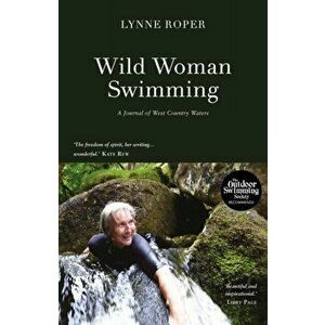Wild Woman Swimming. A Journal of West Country Waters, Paperback - Lynne Roper imagine