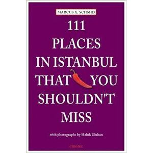 111 Places in Istanbul That You Must Not Miss, Paperback - Marcus X. Schmid imagine