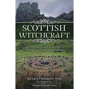 Scottish Witchcraft. A Complete Guide to Authentic Folklore, Spells, and Magickal Tools, Paperback - Barbara Meiklejohn-Free imagine