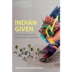 Indian Given. Racial Geographies across Mexico and the United States, Paperback - Maria Josefina Saldana-Portillo imagine