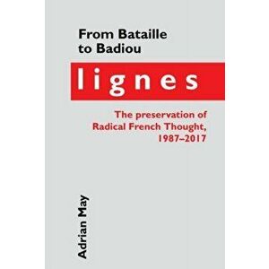 From Bataille to Badiou. Lignes, the preservation of Radical French Thought, 1987-2017, Hardback - Adrian May imagine