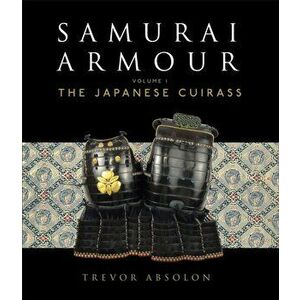 Samurai Armour. Volume I: The Japanese Cuirass, Hardback - Trevor Absolon imagine