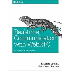 Realtime Communication with WebRTC. Peer-To-Peer in the Browser, Paperback - Salvatore Loreto imagine