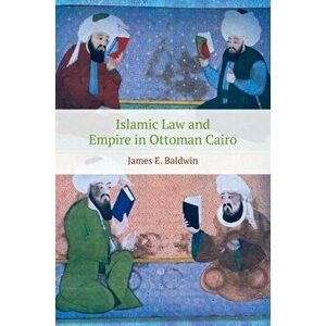 Islamic Law and Empire in Ottoman Cairo, Paperback - James Baldwin imagine