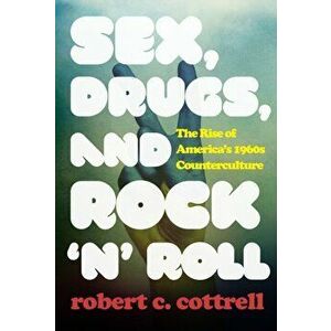 Sex, Drugs, and Rock 'n' Roll. The Rise of America's 1960s Counterculture, Paperback - Robert C. Cottrell imagine