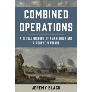 Combined Operations. A Global History of Amphibious and Airborne Warfare, Hardback - Jeremy Black imagine