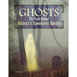 Ghosts. The Truth Behind History's Spookiest Spirits, Paperback - Rebecca Felix imagine